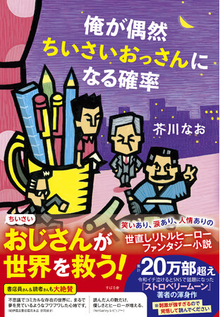 20万部超『ストロベリームーン』芥川なおの渾身作『俺が偶然ちいさいおっさんになる確率』が本日5月29日発売！新感覚の「世直しリトルヒーローファンタジー小説」に「オモロいやんけ！」など激賞の声、続々！