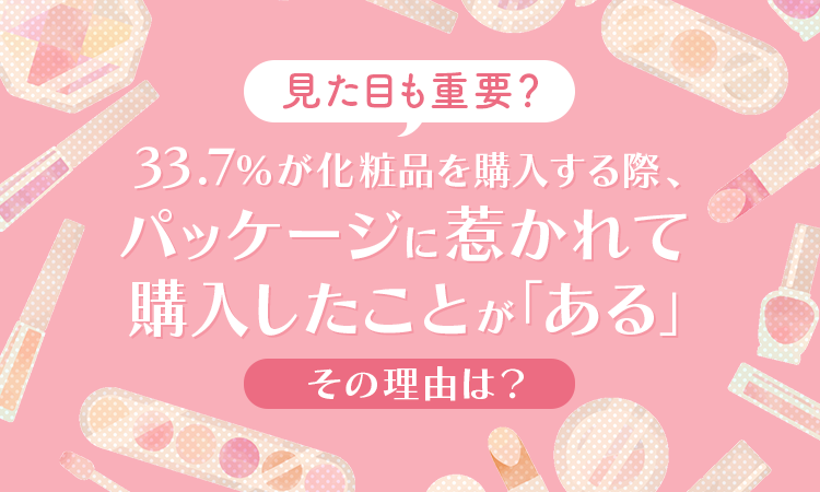 【化粧品のパッケージ】33.7％が化粧品を購入する際、パッケージに惹かれて購入したことが「ある」その理由は？