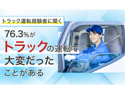 【トラック運転経験者に聞く】76.3％が「トラックの運転で大変だったことがある」