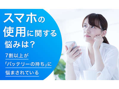 【スマホの使用に関する悩みは？】7割以上が「バッテリーの持ち」に悩まされている