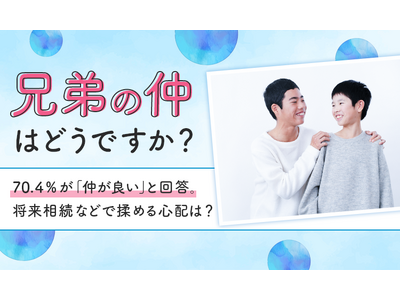 【兄弟の仲はどうですか？】70.4％が「仲が良い」と回答。将来相続などで揉める心配は？