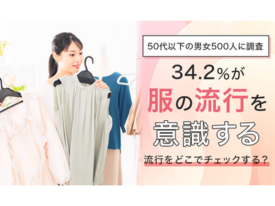 【50代以下の男女500人に調査】34.2％が「服の流行を意識する」流行をどこでチェックする？