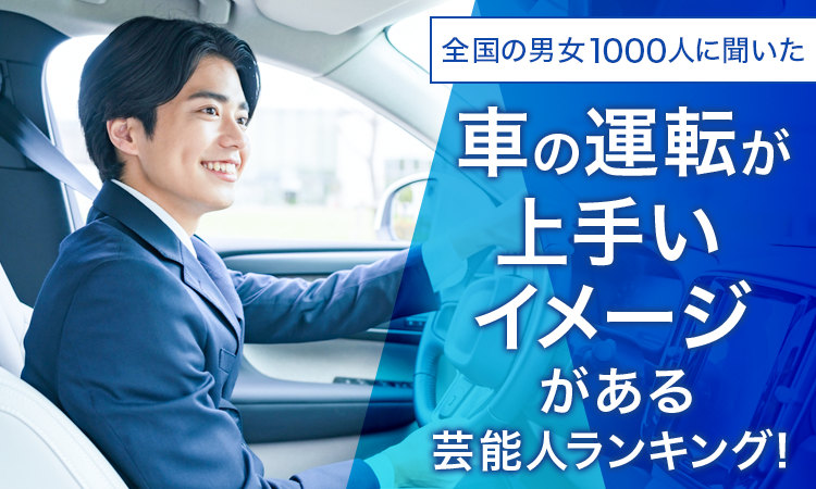 【全国の男女1000人に聞いた】車の運転が上手いイメージがある芸能人ランキング！