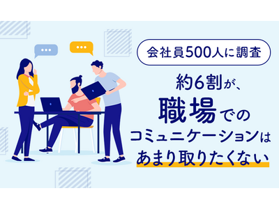 【会社員500人に調査】約6割が、職場でのコミュニケーションは「あまり取りたくない」