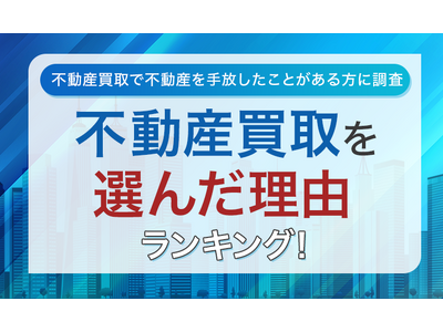 【不動産買取で不動産を手放したことがある方に調査】不動産買取を選んだ理由ランキング！