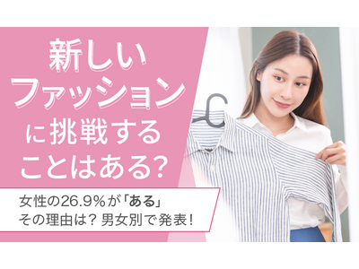 【新しいファッションに挑戦することはある？】女性の26.9％が「ある」その理由は？ 男女別で発表！