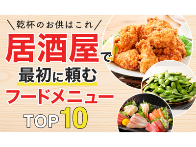 【乾杯のお供はこれ】居酒屋で最初に頼むフードメニューTOP10！