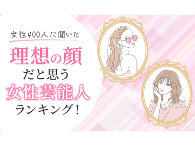 【女性400人に聞いた】理想の顔だと思う女性芸能人ランキング！