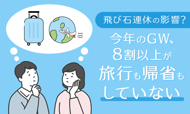 【飛び石連休の影響？】今年のGW、8割以上が「旅行も帰省もしていない」