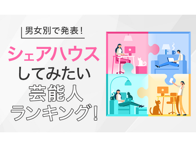 もしも芸能人とシェアハウス…！男女別で行く、住みたい！憧れのスターランキング【エアドア調査】