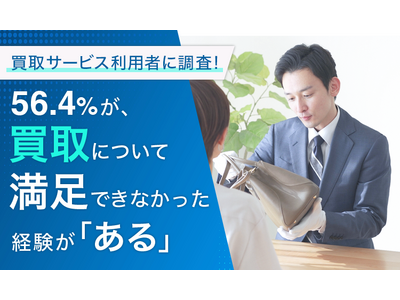 【買取サービス利用者に調査！】56.4％が、買取について満足できなかった経験が「ある」