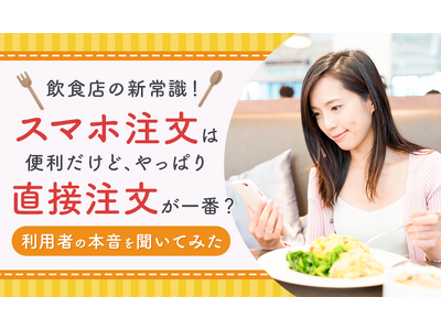 【飲食店の新常識!】スマホ注文は便利だけど、やっぱり直接注文が一番?利用者の本音を聞いてみた