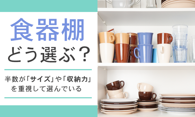 【食器棚どう選ぶ？】半数が「サイズ」や「収納力」を重視して選んでいる