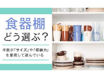 【食器棚どう選ぶ？】半数が「サイズ」や「収納力」を重視して選んでいる