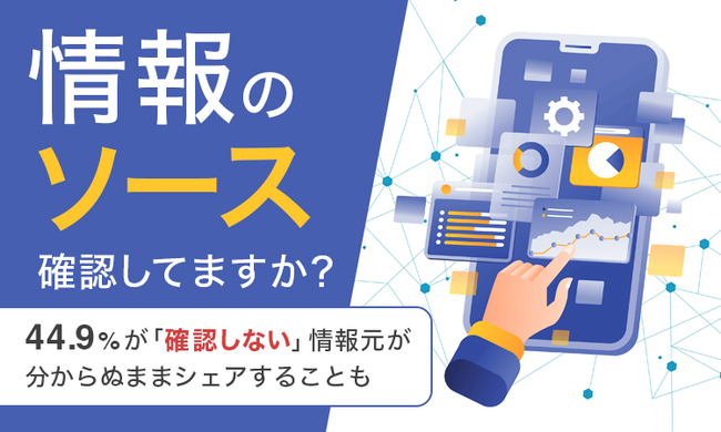 【情報のソース確認してますか？】44.9％が「確認しない」情報元が分からぬままシェアすることも