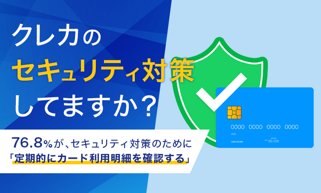【クレカのセキュリティ対策してますか？】76.8%が、セキュリティ対策のために「定期的にカード利用明細を確認する」