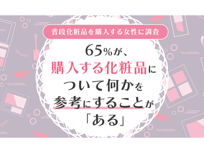 【普段化粧品を購入する女性に調査】65％が、購入する化粧品について何かを参考にすることが「ある」