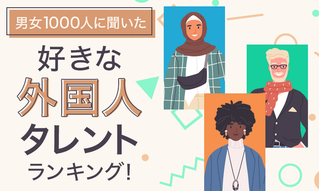 【男女1000人に聞いた】好きな外国人タレントランキング！
