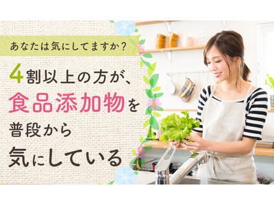 【あなたは気にしてますか?】4割以上の方が、食品添加物を「普段から気にしている」