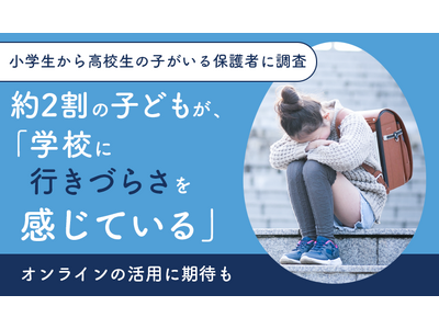 【小学生から高校生の子がいる保護者に調査】約2割の子どもが、「学校に行きづらさを感じている」オンラインの活用に期待も