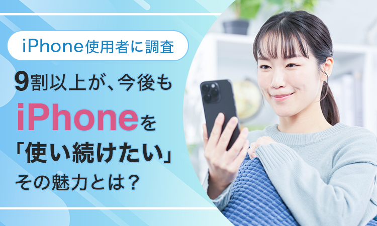 【iPhone使用者に調査】９割以上が、今後もiPhoneを「使い続けたい」その魅力とは？