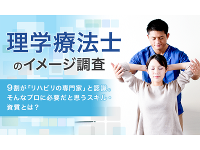 【理学療法士のイメージ調査】9割が「リハビリの専門家」と認識。そんなプロに必要だと思うスキル・資質とは？
