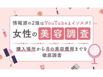 【女性の美容調査】 情報源の2強はYouTubeとインスタ！ 購入場所から月の美容費用までを徹底調査