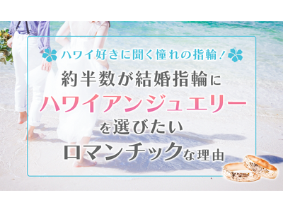 ハワイ好きに聞く憧れの指輪！2人に1人が結婚指輪にハワイアンジュエリーを選びたいロマンチックな理由