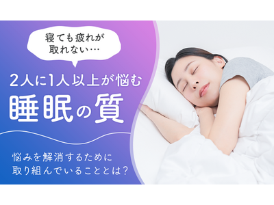 「寝ても疲れが取れない…」2人に1人以上が悩む睡眠の質。悩みを解消するために取り組んでいることとは？アロマへの期待も