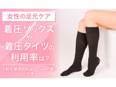 【女性の足元ケア】着圧ソックスや着圧タイツの利用率は？8割が使用目的は「むくみ対策」と回答