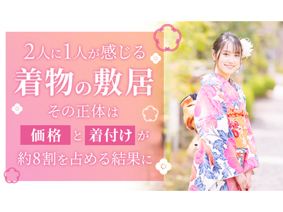 2人に1人が感じる“着物の敷居”。その正体は「価格」と「着付け」が約8割を占める結果に