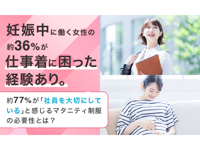 妊娠中に働く女性の約36％が仕事着に困った経験あり。約77％が「社員を大切にしている」と感じるマタニティ制服の必要性とは？