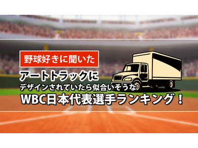 【野球好きに聞いた】アートトラックにデザインされていたら似合いそうなWBC日本代表選手ランキング！