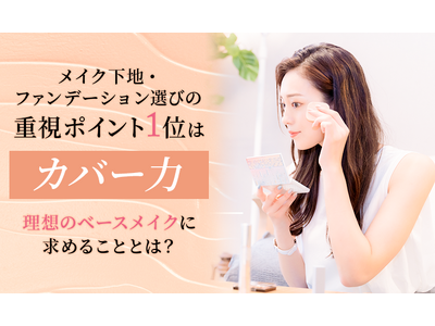 メイク下地・ファンデーション選びの重視ポイント1位は「カバー力」！理想のベースメイクに求めることとは？