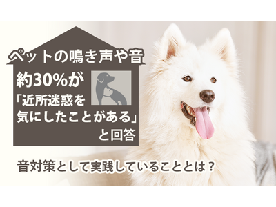ペットの鳴き声や音、約30%が「近所迷惑を気にしたことがある」と回答。音対策として実践していることとは？
