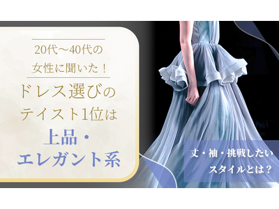 20代～40代の女性に聞いた！ドレス選びのテイスト1位は「上品・エレガント系」。丈・袖・挑戦したいスタイルとは？