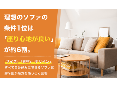 理想のソファの条件1位は「座り心地が良い」が約6割。「サイズ」「素材」「デザイン」すべて自分好みにできる...