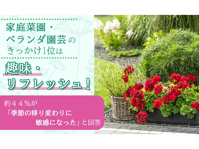 家庭菜園・ベランダ園芸のきっかけ1位は「趣味・リフレッシュ」！約44%が「季節の移り変わりに敏感になった」と回答