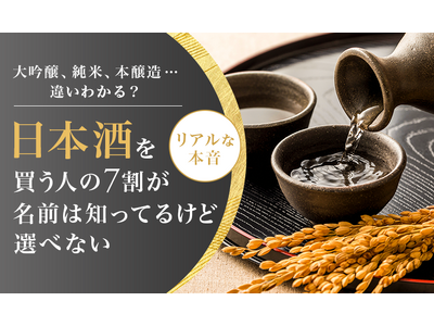 大吟醸、純米、本醸造…違いわかる？日本酒を買う人の7割が「名前は知ってるけど選べない」リアルな本音