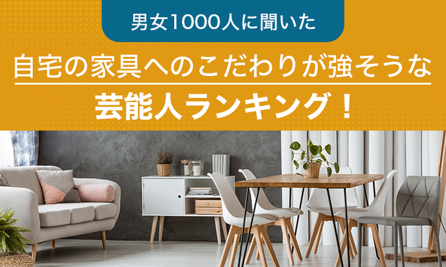 自宅の家具にこだわりを感じる芸能人は？男女1000人への意識調査結果を公開