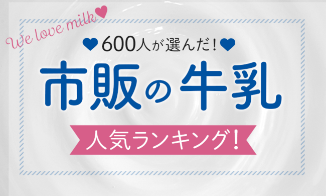 【600人が選んだ！】市販の牛乳人気ランキング！