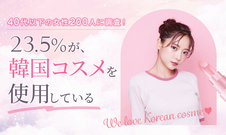 【40代以下の女性200人に調査！】23.5％が、韓国コスメを「使用している」