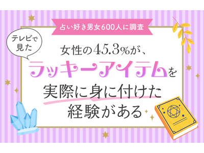 【占い好き男女600人に調査】女性の45.3％が、テレビで見たラッキーアイテムを「実際に身に付けた経験がある」