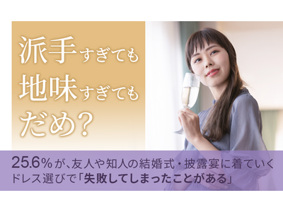 【派手すぎても地味すぎてもダメ？】25.6％が、友人や知人の結婚式・披露宴に着ていくドレス選びで「失敗してしまったことがある」