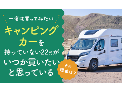 【一度は買ってみたい？】キャンピングカーを持っていない22％が「いつか買いたいと思っている」 その理由は？