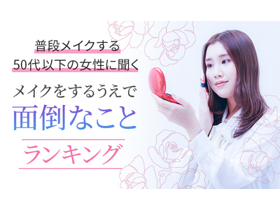 【普段メイクする50代以下の女性に聞く】メイクをするうえで面倒なことランキング！