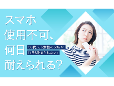 【スマホ使用不可、何日耐えられる？】30代以下女性の53％が「1日も耐えられない」