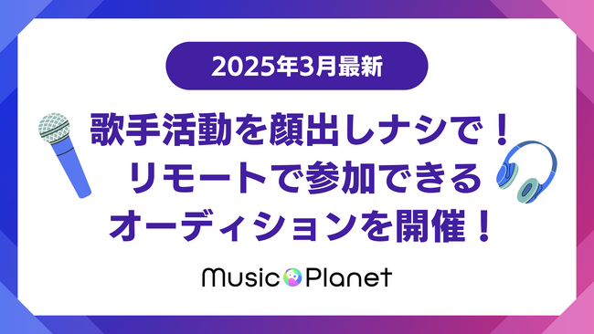 【2025年3月最新】歌手活動を顔出しナシで！リモートで参加できる歌手オーディションをMusic Planet（ミュージックプラネット）が開催！