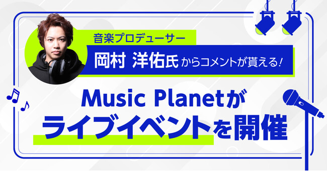 音楽プロデューサー岡村洋佑氏からコメントが貰える！Music Planet（ミュージックプラネット）がライブイベントを開催