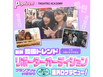 憧れのPOPモデルと一緒に韓国ロケ！『テアトルアカデミー×Popteen 最新韓国トレンドリポーターオーディション』開催！4月1日（水）よりエントリー受付開始